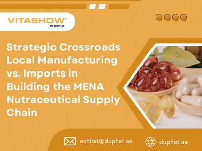 Strategic Crossroads: Local Manufacturing vs. Imports in Building the MENA Nutraceutical Supply Chain